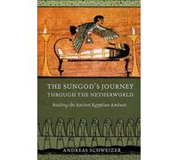 The Sungod's Journey Through The Netherworld: Reading The Ancient Egyptian Amduat