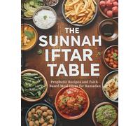 The Sunnah Iftar Table: Prophetic Recipes and Faith-Based Meal Ideas for Ramadan