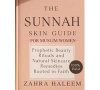 The Sunnah Skin Guide for Muslim Women: Prophetic Beauty Rituals and Natural Skincare Remedies Rooted in Faith