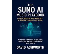 The Suno AI Music Playbook: Create, Release, and Monetize AI-Generated Music Like a Pro: A Step-by-Step Guide to Creating, Producing, and Releasing Music with Suno AI