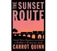 The Sunset Route: Freight Trains, Forgiveness, And Freedom On The Rails In The American West