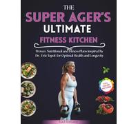 The Super Ager`s Ultimate Fitness Kitchen: Proven Nutritional And Fitness Plans Inspired By Dr. Eric Topol For Optimal Health And Longevity