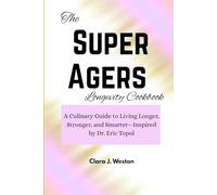 The Super Agers Longevity Cookbook: A Culinary Guide to Living Longer, Stronger, and Smarter-Inspired by Dr. Eric Topol