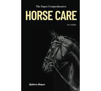 The Super Comprehensive Horse Care for Adults: Equine Essentials Bible for Grown-Up Grooms