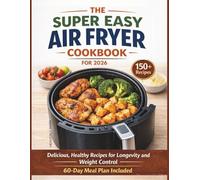 THE SUPER EASY AIR FRYER COOKBOOK FOR 2026: Delicious, Healthy Recipes for Longevity and Weight Control. 60-Day Meal Plan Included