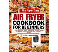 The Super Easy Air Fryer Cookbook for Beginners: 200+ Effortless, Crispy, and Healthy Air Fryer Recipes to Save Time, Cut Calories, and Make Every Meal a Breeze!