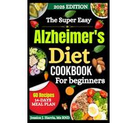 The Super Easy Alzheimer’s Diet Cookbook for beginners: Nourishing Recipes to Support Memory, Boost Brain Health, and Simplify Everyday Cooking
