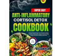 The Super Easy Anti-Inflammatory Cortisol Detox Cookbook: 60 Days Simple Recipes And Lifestyle Strategies To Reduce Inflammation, Balance Cortisol, Boost Energy, And Restore Wellness Naturally