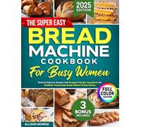The Super Easy Bread Machine Cookbook for Busy Women: Quick & Delicious Recipes with Budget-Friendly Ingredients for Healthier Homemade Bread without Preservatives | Includes Full-Color Photos