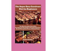 The Super Easy Carnivore Diet For Beginners: The Effortless Meat-Based Diet Your Step-By-Step Guide To Transforming Your Health Through The Power Of Animal Foods.