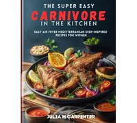 The Super Easy Carnivore in the Kitchen: Easy Air Fryer and Meditterranean dish-Inspired Recipes for Women.