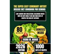 The Super Easy Coronary Artery Disease Diet Cookbook For Seniors: Low-Sodium and Cholesterol-Balancing Dishes with 80 Days Meal Plan and 1000 Days of Recipes for Healthy Arteries