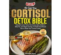 The Super Easy Cortisol Detox Bible: Naturally Lower Stress Hormones, Burn Stubborn Belly Fat, and Regain Energy A Simple Food-Based Plan to Reset Your Cortisol Levels