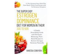 The Super Easy Estrogen Dominance Diet for Women in Their 30s to 50s: A Simple, Nourishing Guide with Hormone-Balancing, Plant-Based Recipes to Restore Estrogen Harmony Naturally