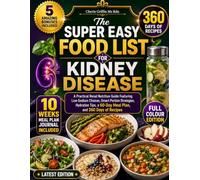 The Super Easy Food List For Kidney Disease: A Practical Renal Nutrition Guide Featuring Low-Sodium Choices, Smart Portion Strategies, Hydration Tips, a 60-Day Meal Plan, and 360 Days of Recipes