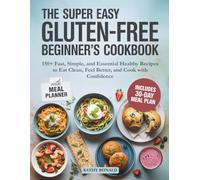 THE SUPER EASY GLUTEN-FREE BEGINNER’S COOKBOOK: 150+ Fast, Simple, and Essential Healthy Recipes to Eat Clean, Feel Better, and Cook with Confidence.
