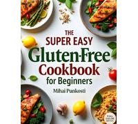 The Super Easy Gluten-Free Cookbook for Beginners: 32 Quick, Healthy, and Delicious Recipes Made with Everyday Ingredients
