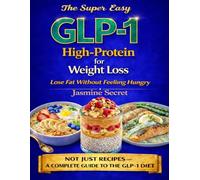 The Super Easy High-Protein GLP-1 Cookbook For Weight Loss: Highly Satiating Recipes To Crush Cravings, Stay Full Longer, And Lose Fat Without Feeling On a Diet
