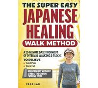 The Super Easy Japanese Healing Walk Method: A 20-Minute Daily Workout Of Interval Walking & Tai Chi To Relieve Joint Pain, Burn Fat & Boost Energy Without Stress, The Gym or Extreme Diets