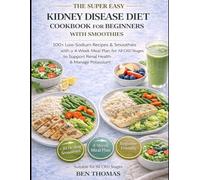 The Super Easy Kidney Disease Diet Cookbook for Beginners with Smoothies: 100+ Low-Sodium Recipes & Smoothies with a 4-Week Meal Plan for All CKD Stages to Support Renal Health and Manage Potassium