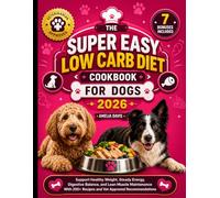 The Super Easy Low Carb Diet Cookbook for Dogs 2026: Support Healthy Weight, Steady Energy, Digestive Balance, and Lean Muscle Maintenance With 200+ Recipes and Vet Approved Recommendations