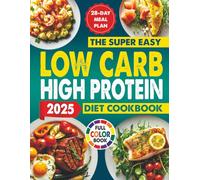 The Super Easy Low Carb High Protein Diet Cookbook: Simple, Delicious, Healthy, And Quick Recipes To Boost Energy, Burn Fat, Improve Fitness, Maintain Long-Term Health, Including A 28-Day Meal Pla
