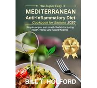 THE SUPER-EASY MEDITERRANEAN ANTI-INFLAMMATORY DIET COOKBOOK FOR SENIORS 2026: Simple recipes and mindful habits for lasting health, vitality, and natural healing.
