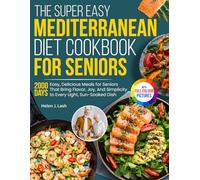 The Super Easy Mediterranean Diet Cookbook for Seniors: Easy, Delicious Meals for Seniors That Bring Flavor, Joy, And Simplicity to Every Light, Sun-Soaked Dish | Full Color Edition