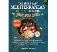 THE SUPER EASY MEDITERRANEAN DIET COOKBOOK JUST FOR TWO: 125 Quick, Fresh, and Healthy Recipes for Couples - Simple Meals for Weight Loss, Heart Health, and Everyday Wellness