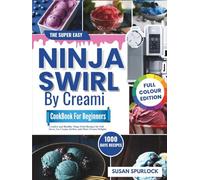 The Super Easy Ninja Swirl by CREAMi Cookbook for Beginners: Creative and Healthy Ninja Swirl Recipes for Soft Serve, Ice Cream, Sorbet, and More Frozen Delights