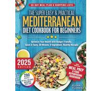 The Super Easy & Practical Mediterranean Diet Cookbook for Beginners: Optimize Your Health with Budget Friendly, Quick & Tasty 30-Minute, 5-ingredient Healthy Recipes + A 30-Day Meal Plan