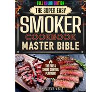 THE SUPER EASY SMOKER COOKBOOK MASTERY BIBLE: A Visual, Step-by-Step System for Foolproof BBQ Results with Any Smoker at Home, Helping You Master Clean Smoke, Stable Temperatures, and Juicy Meats