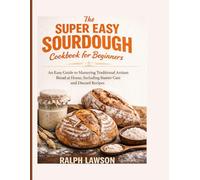 The Super Easy Sourdough Cookbook for beginners: An Easy Guide to Mastering Traditional Artisan Bread at Home, Including Starter Care and Discard Recipes