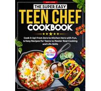 The Super Easy Teen Chef Cookbook: Cook It Up! From Zero to Kitchen Hero with Fun, & Easy Recipes for Teens to Master Real Cooking and Life Skills | Full Color Edition