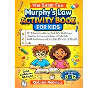 The Super Fun Murphy’s Law Activity Book for Kids: 101 Interactive Games, Real-Life Challenges, Creative Puzzles, and Jokes to Help Kids Build Confidence and Turn Oops Moments into Strength