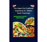 The Super Gut Cookbook Inspired by Dr. William Davis Teachings: Nourishing Recipes for Optimal Digestive Wellness