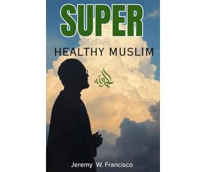 The Super Healthy Muslim: Scientific Health & Restoration Hacks