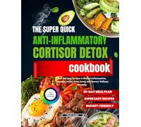 THE SUPER QUICK ANTI-INFLAMMATORY CORTISOL DETOX COOKBOOK: Fast and Easy Recipes to Reduce Inflammation, Balance Cortisol, Boost Energy, and Restore Wellness Naturally