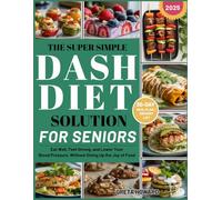 The Super Simple DASH Diet Solution for Seniors: Eat Well, Feel Strong and Lower Your Blood Pressure Without Giving up the Joy of Food