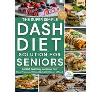 The Super Simple DASH Diet Solution for Seniors: Eat Well, Feel Strong and Lower Your Blood Pressure Without Giving up the Joy of Food
