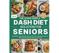 The Super Simple DASH Diet Solution for Seniors: Eat Well, Feel Strong and Lower Your Blood Pressure Without Giving up the Joy of Food