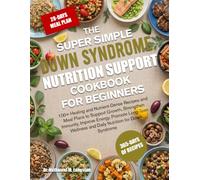 THE SUPER SIMPLE DOWN SYNDROME NUTRITION SUPPORT COOKBOOK FOR BEGINNERS: 100+ Healing and Nutrient-Dense Recipes and Meal Plans to Support Growth, ... and Daily Nutrition for Down Syndrome