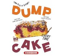 The Super Simple Dump Cake Cookbook: Crazy Easy Dump Cake Recipes That Make Perfect Desserts Every Time