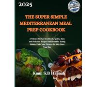 THE SUPER SIMPLE MEDITERRANEAN MEAL PREP COOKBOOK: A Science-Backed Cookbook, Quick, Easy and Delicious Recipes with Healthier Eating Habits, Full-Color Pictures To Kick Start Your Day