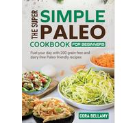 The Super Simple Paleo Cookbook for Beginners: Fuel your day with 200 grain-free and dairy-free Paleo-friendly recipes