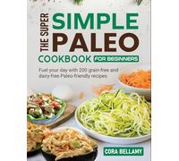 The Super Simple Paleo Cookbook for Beginners: Fuel your day with 200 grain-free and dairy-free Paleo-friendly recipes