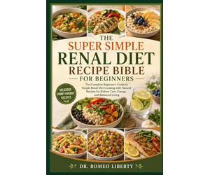 THE SUPER SIMPLE RENAL DIET RECIPE BIBLE FOR BEGINNERS: The Complete Beginner’s Guide to Simple Renal Diet Cooking with Natural Recipes for Kidney Care, Energy, and Balanced Living