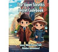 The Super Sleuth’s Secret Codebook: Mazes, Word Puzzles, and Numbers