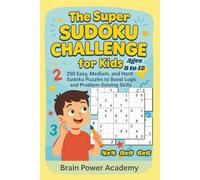 The Super Sudoku Challenge for Kids Ages 8-12: 250 Logic-Building Sudoku Puzzle Book in Easy, Medium & Hard Levels | 4x4, 6x6 & 9x9 Grids with Step-by-Step How-To Guide and Solutions
