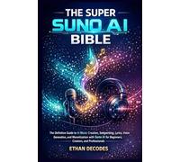 THE SUPER SUNO AI BIBLE: The Definitive Guide to AI Music Creation, Songwriting, Lyrics, Voice Generation, and Monetization with AI for Beginners, Creators, and Professionals
